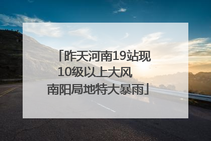 昨天河南19站现10级以上大风  南阳局地特大暴雨