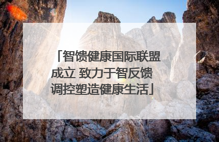 智馈健康国际联盟成立 致力于智反馈调控塑造健康生活