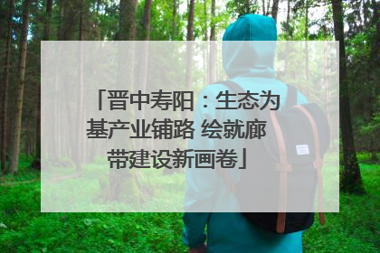 晋中寿阳：生态为基产业铺路 绘就廊带建设新画卷