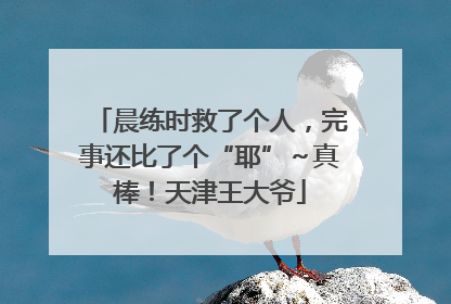 晨练时救了个人，完事还比了个“耶”～真棒！天津王大爷