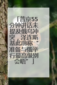 普京55分钟讲话未提及俄乌冲突，泽连斯基此前称“准备与俄举行最高级别会晤”