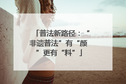 普法新路径：“非遗普法”有“颜”更有“料”