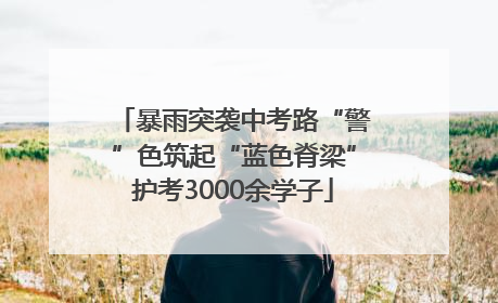 暴雨突袭中考路“警”色筑起“蓝色脊梁”护考3000余学子