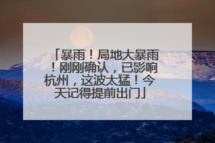 暴雨！局地大暴雨！刚刚确认，已影响杭州，这波太猛！今天记得提前出门