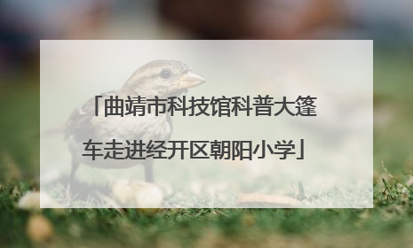 曲靖市科技馆科普大篷车走进经开区朝阳小学