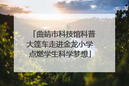 曲靖市科技馆科普大篷车走进金龙小学点燃学生科学梦想