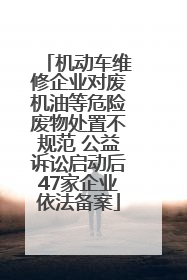 机动车维修企业对废机油等危险废物处置不规范 公益诉讼启动后47家企业依法备案