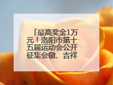 最高奖金1万元！洛阳市第十五届运动会公开征集会徽、吉祥物、主题口号
