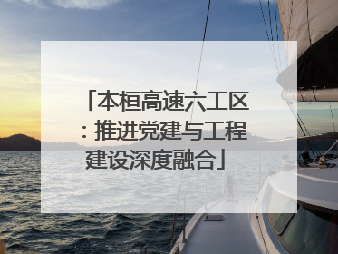 本桓高速六工区：推进党建与工程建设深度融合