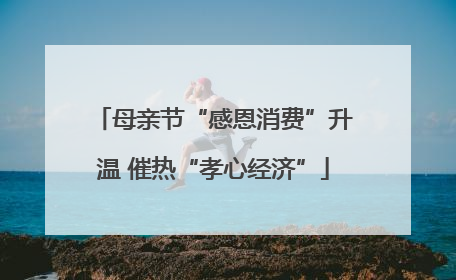 母亲节“感恩消费”升温 催热“孝心经济”