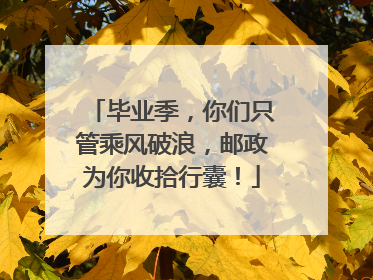 毕业季，你们只管乘风破浪，邮政为你收拾行囊！