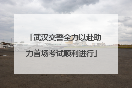 武汉交警全力以赴助力首场考试顺利进行