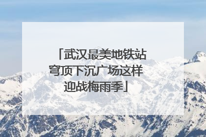 武汉最美地铁站穹顶下沉广场这样迎战梅雨季