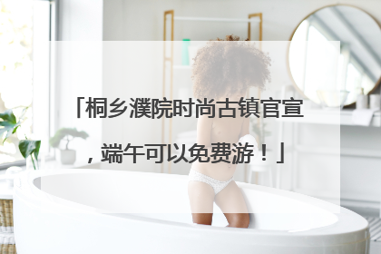 桐乡濮院时尚古镇官宣，端午可以免费游！