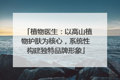 植物医生：以高山植物护肤为核心，系统性构建独特品牌形象
