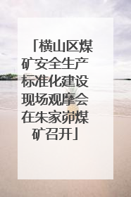 横山区煤矿安全生产标准化建设现场观摩会在朱家峁煤矿召开