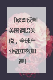 欧盟反制美国钢铝关税，全球产业链重构加速