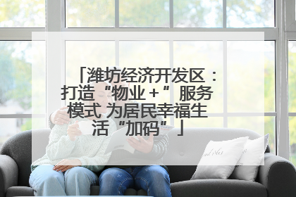 潍坊经济开发区：打造“物业＋”服务模式 为居民幸福生活“加码”