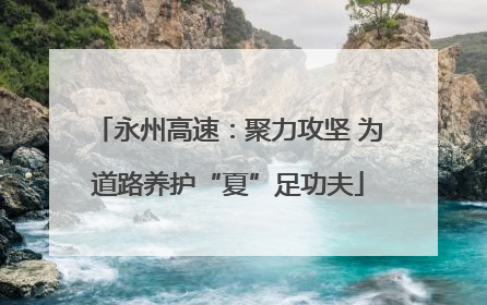 永州高速：聚力攻坚 为道路养护“夏”足功夫