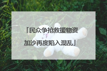 民众争抢救援物资 加沙再度陷入混乱