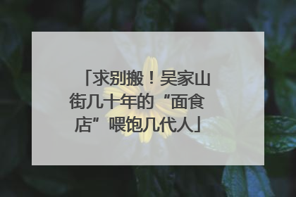 求别搬！吴家山街几十年的“面食店”喂饱几代人