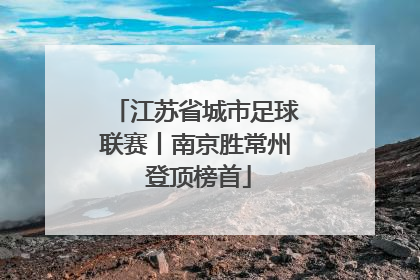 江苏省城市足球联赛丨南京胜常州 登顶榜首