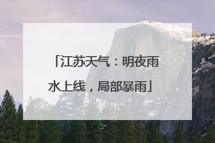 江苏天气：明夜雨水上线，局部暴雨