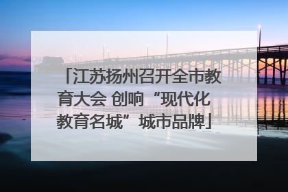 江苏扬州召开全市教育大会 创响“现代化教育名城”城市品牌
