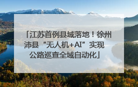 江苏首例县域落地！徐州沛县“无人机+AI”实现公路巡查全域自动化