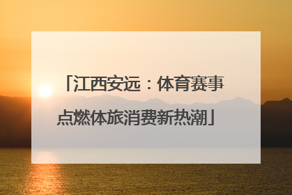 江西安远：体育赛事点燃体旅消费新热潮