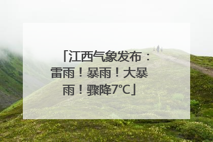 江西气象发布：雷雨！暴雨！大暴雨！骤降7℃