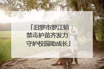 汨罗市罗江镇：禁毒护苗齐发力 守护校园助成长