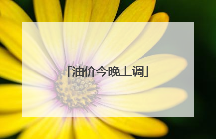 油价今晚上调