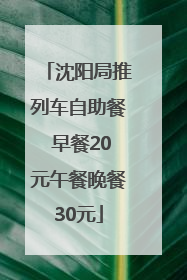 沈阳局推列车自助餐 早餐20元午餐晚餐30元