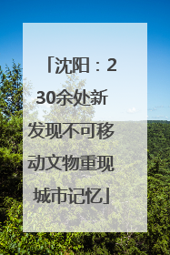 沈阳：230余处新发现不可移动文物重现城市记忆