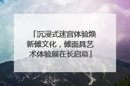 沉浸式迷宫体验焕新傩文化，傩面具艺术体验展在长启幕