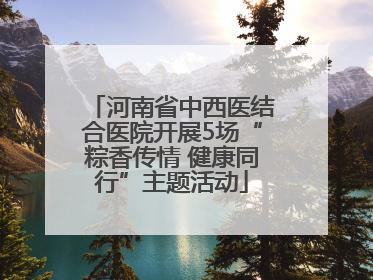 河南省中西医结合医院开展5场“粽香传情 健康同行”主题活动