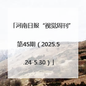 河南日报“视觉周刊”第45期（2025.5.24-5.30）