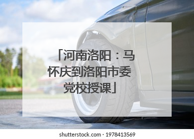 河南洛阳：马怀庆到洛阳市委党校授课