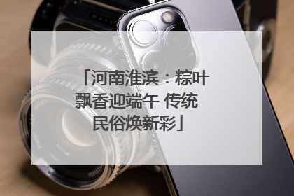 河南淮滨：粽叶飘香迎端午 传统民俗焕新彩