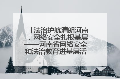 法治护航清朗河南，网络安全扎根基层——河南省网络安全和法治教育进基层活动正式启动