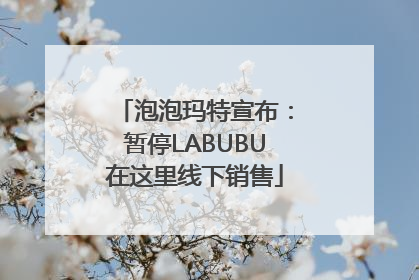 泡泡玛特宣布：暂停LABUBU在这里线下销售