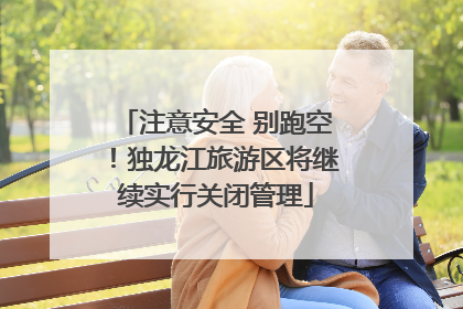 注意安全 别跑空！独龙江旅游区将继续实行关闭管理