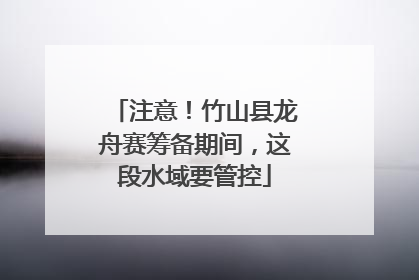 注意！竹山县龙舟赛筹备期间，这段水域要管控