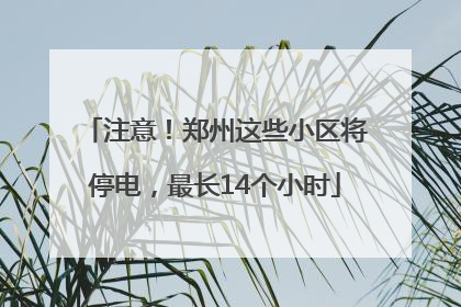 注意！郑州这些小区将停电，最长14个小时