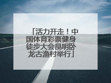 活力开走！中国体育彩票健身徒步大会昆明卧龙古渔村举行