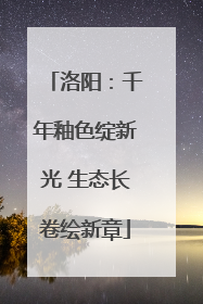 洛阳：千年釉色绽新光 生态长卷绘新章