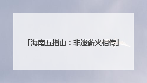 海南五指山：非遗薪火相传