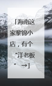海南这家黎锦小店，有个“洋老板” →