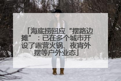 海底捞回应“摆路边摊”：已在多个城市开设了露营火锅、夜宵外摆等户外业态